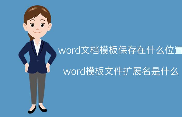 word文档模板保存在什么位置 word模板文件扩展名是什么？